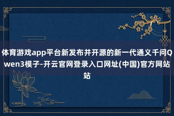 体育游戏app平台新发布并开源的新一代通义千问Qwen3模子-开云官网登录入口网址(中国)官方网站
