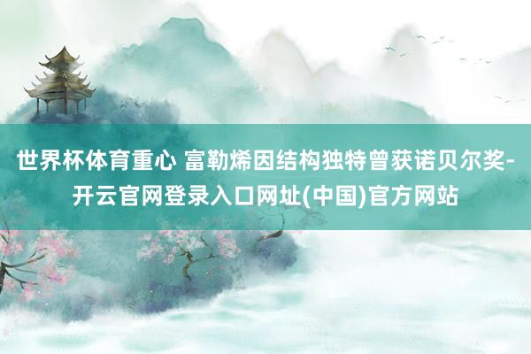 世界杯体育重心 富勒烯因结构独特曾获诺贝尔奖-开云官网登录入口网址(中国)官方网站