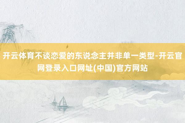 开云体育不谈恋爱的东说念主并非单一类型-开云官网登录入口网址(中国)官方网站