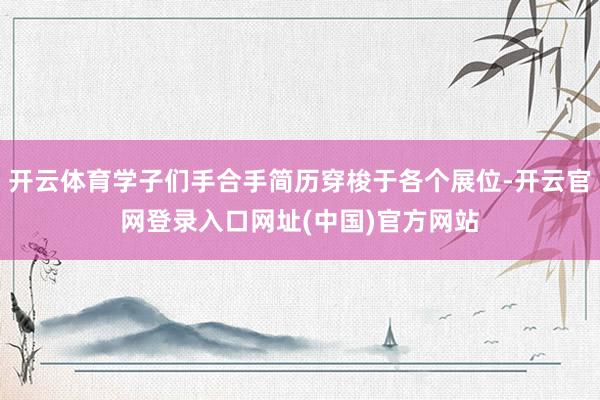 开云体育学子们手合手简历穿梭于各个展位-开云官网登录入口网址(中国)官方网站