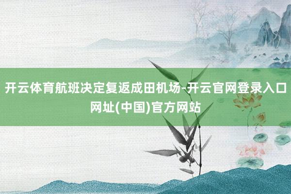 开云体育航班决定复返成田机场-开云官网登录入口网址(中国)官方网站
